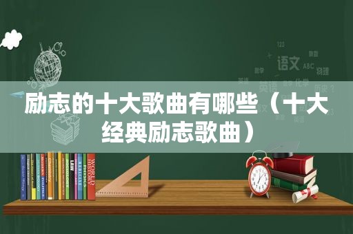 励志的十大歌曲有哪些（十大经典励志歌曲）