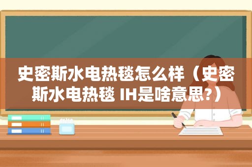 史密斯水电热毯怎么样（史密斯水电热毯 IH是啥意思?）