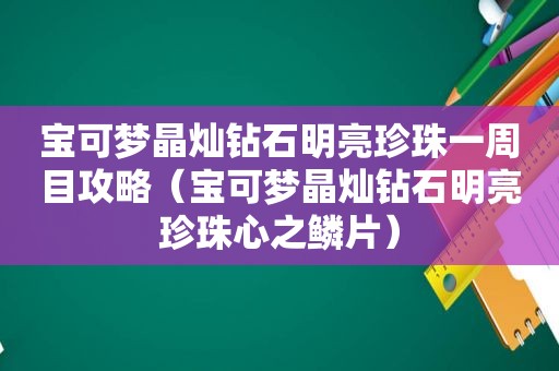 宝可梦晶灿钻石明亮珍珠一周目攻略（宝可梦晶灿钻石明亮珍珠心之鳞片）