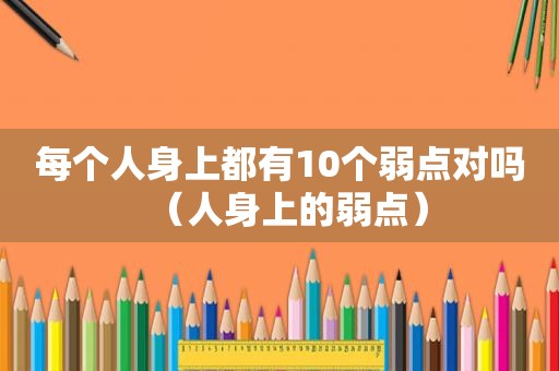 每个人身上都有10个弱点对吗（人身上的弱点）