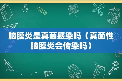 脑膜炎是真菌感染吗（真菌性脑膜炎会传染吗）