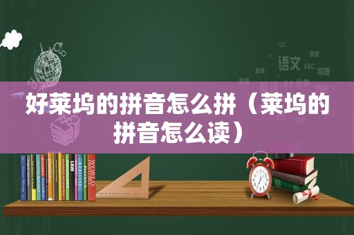 好莱坞的拼音怎么拼（莱坞的拼音怎么读）