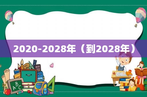 2020-2028年（到2028年）