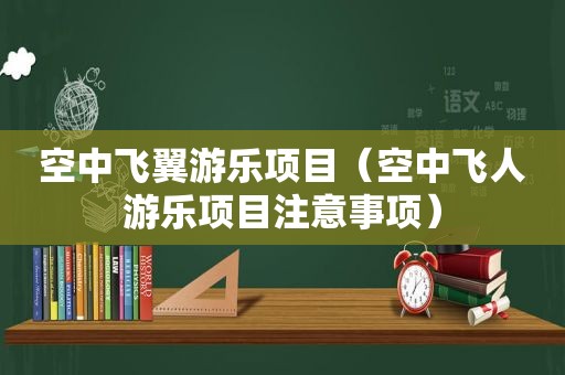 空中飞翼游乐项目（空中飞人游乐项目注意事项）