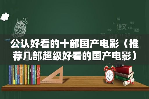 公认好看的十部国产电影（推荐几部超级好看的国产电影）