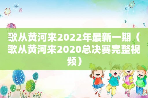 歌从黄河来2022年最新一期（歌从黄河来2020总决赛完整视频）