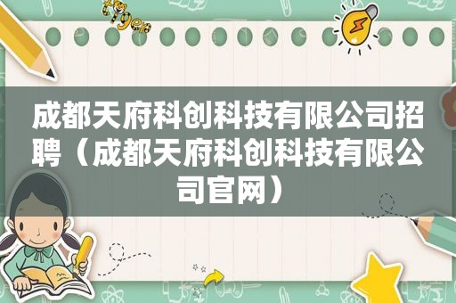 成都天府科创科技有限公司招聘（成都天府科创科技有限公司官网）