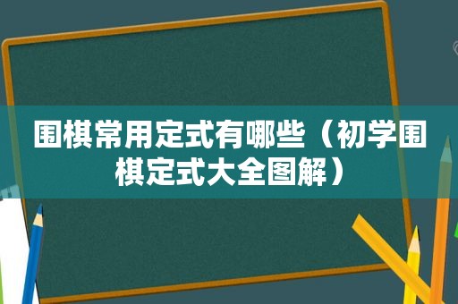 围棋常用定式有哪些（初学围棋定式大全图解）