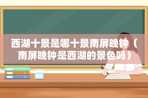 西湖十景是哪十景南屏晚钟（南屏晚钟是西湖的景色吗）