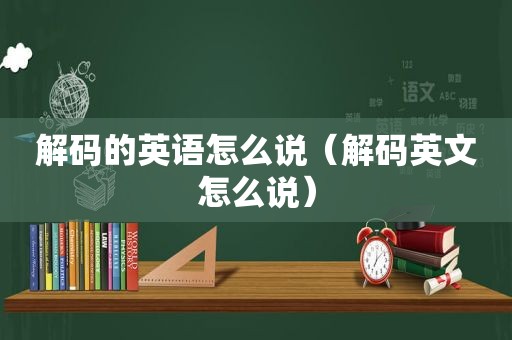 解码的英语怎么说（解码英文怎么说）