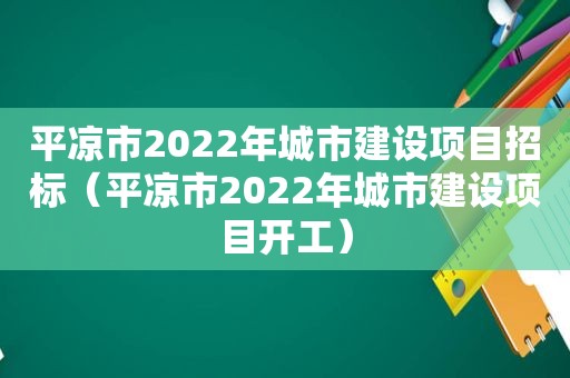 平凉市2022年城市建设项目招标（平凉市2022年城市建设项目开工）