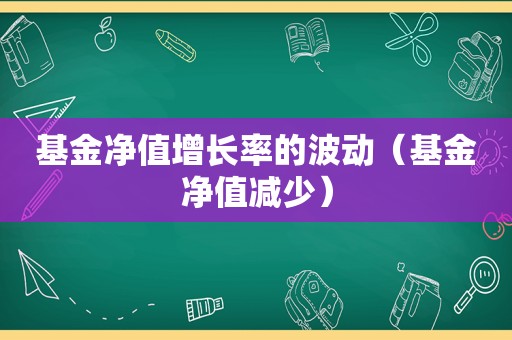 基金净值增长率的波动（基金净值减少）