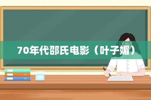 70年代邵氏电影（叶子媚）