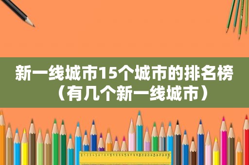 新一线城市15个城市的排名榜（有几个新一线城市）