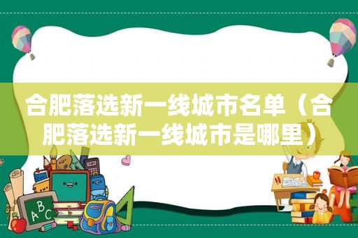 合肥落选新一线城市名单（合肥落选新一线城市是哪里）