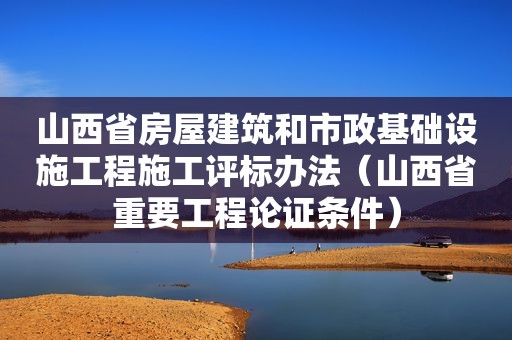 山西省房屋建筑和市政基础设施工程施工评标办法（山西省重要工程论证条件）