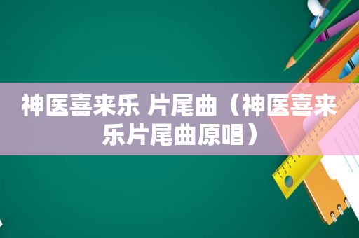 神医喜来乐 片尾曲（神医喜来乐片尾曲原唱）