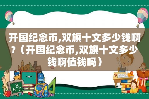 开国纪念币,双旗十文多少钱啊?（开国纪念币,双旗十文多少钱啊值钱吗）