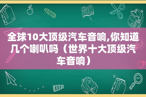 全球10大顶级汽车音响,你知道几个喇叭吗（世界十大顶级汽车音响）