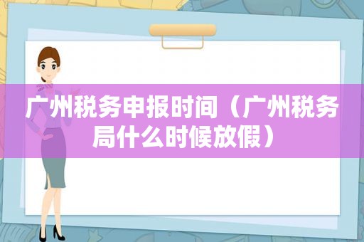 广州税务申报时间（广州税务局什么时候放假）