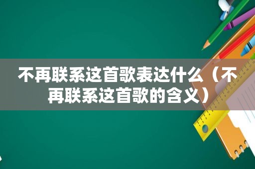 不再联系这首歌表达什么（不再联系这首歌的含义）