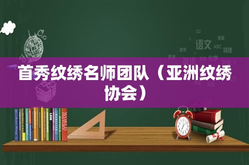 首秀纹绣名师团队（亚洲纹绣协会）