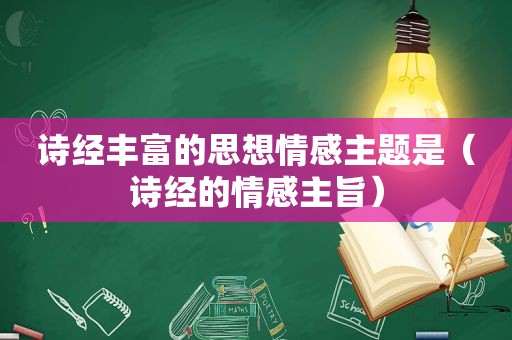 诗经丰富的思想情感主题是（诗经的情感主旨）