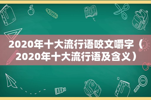 2020年十大流行语咬文嚼字（2020年十大流行语及含义）