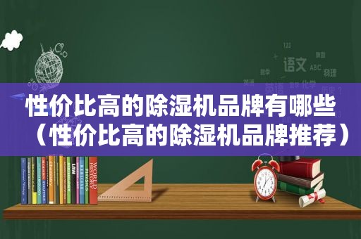 性价比高的除湿机品牌有哪些（性价比高的除湿机品牌推荐）