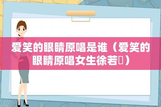 爱笑的眼睛原唱是谁（爱笑的眼睛原唱女生徐若瑄）