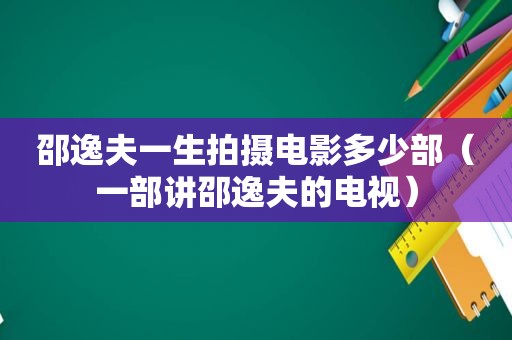 邵逸夫一生拍摄电影多少部（一部讲邵逸夫的电视）