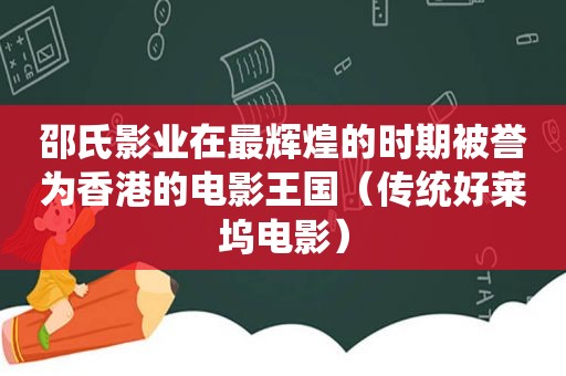 邵氏影业在最辉煌的时期被誉为香港的电影王国（传统好莱坞电影）