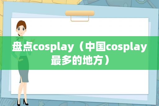 盘点cosplay（中国cosplay最多的地方）