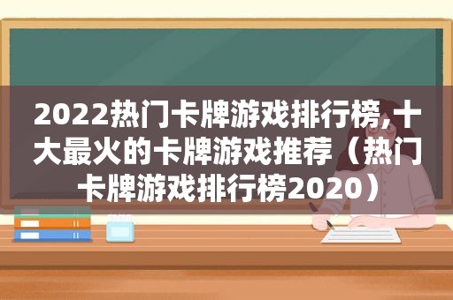 2022热门卡牌游戏排行榜,十大最火的卡牌游戏推荐（热门卡牌游戏排行榜2020）