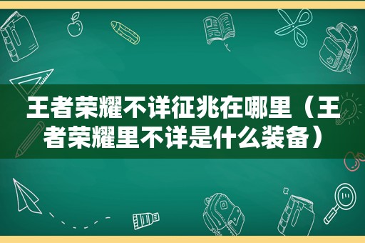 王者荣耀不详征兆在哪里（王者荣耀里不详是什么装备）