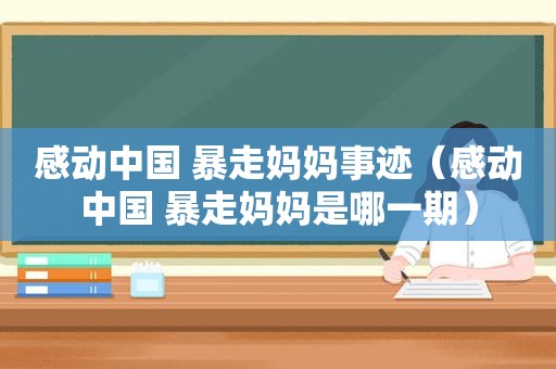 感动中国 暴走妈妈事迹（感动中国 暴走妈妈是哪一期）