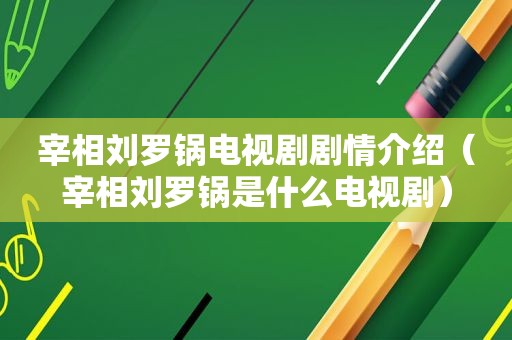 宰相刘罗锅电视剧剧情介绍（宰相刘罗锅是什么电视剧）