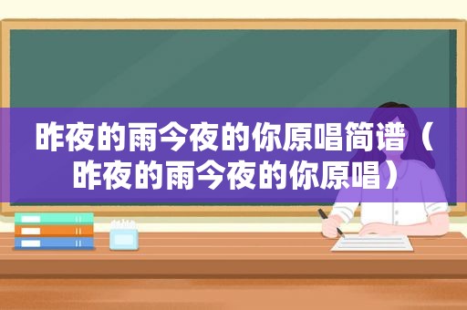 昨夜的雨今夜的你原唱简谱（昨夜的雨今夜的你原唱）