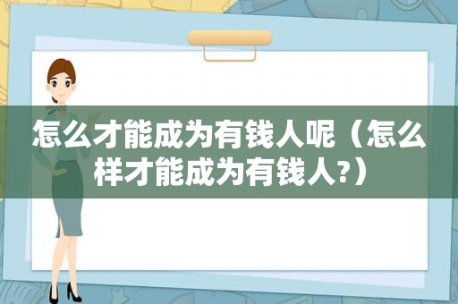 怎么才能成为有钱人呢（怎么样才能成为有钱人?）