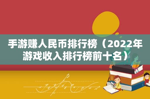 手游赚人民币排行榜（2022年游戏收入排行榜前十名）