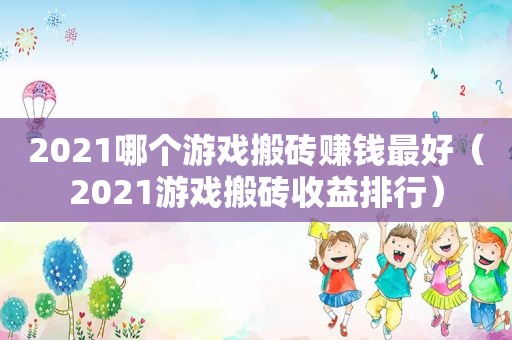 2021哪个游戏搬砖赚钱最好（2021游戏搬砖收益排行）