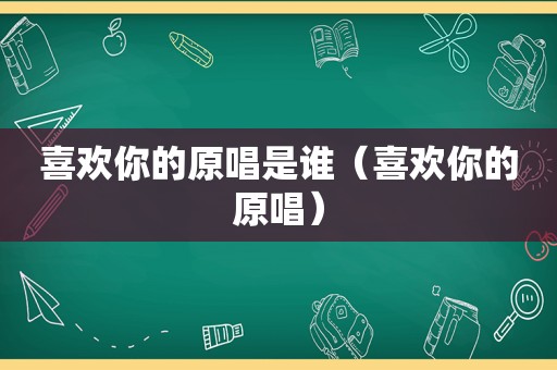 喜欢你的原唱是谁（喜欢你的原唱）