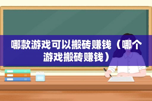 哪款游戏可以搬砖赚钱（哪个游戏搬砖赚钱）