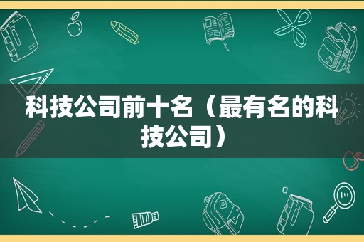 科技公司前十名（最有名的科技公司）