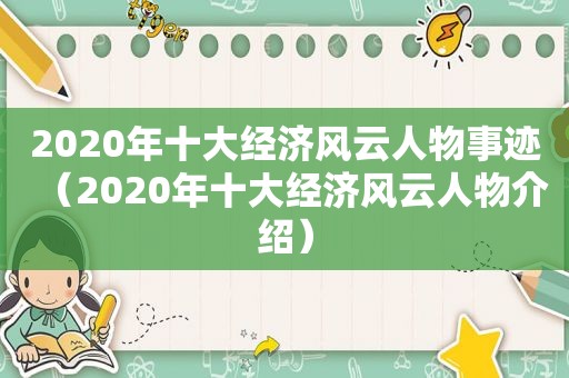 2020年十大经济风云人物事迹（2020年十大经济风云人物介绍）