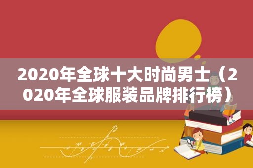 2020年全球十大时尚男士（2020年全球服装品牌排行榜）