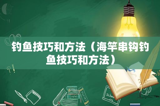 钓鱼技巧和方法（海竿串钩钓鱼技巧和方法）