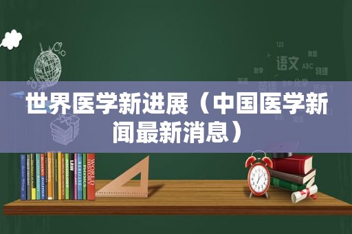 世界医学新进展（中国医学新闻最新消息）