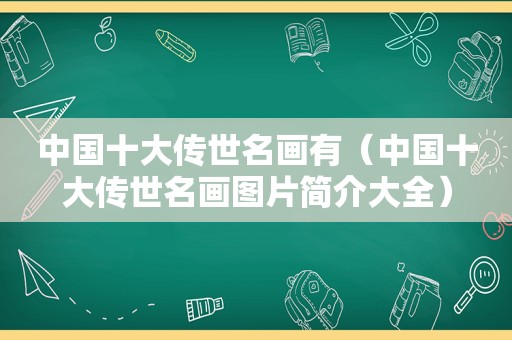 中国十大传世名画有（中国十大传世名画图片简介大全）