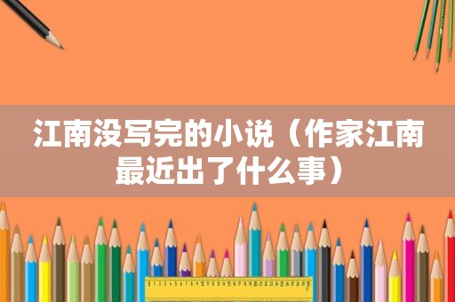 江南没写完的小说（作家江南最近出了什么事）